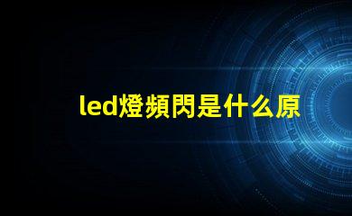led燈頻閃是什么原因 燈光頻閃是什么原因